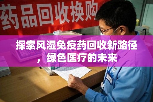 全国探索风湿免疫药回收新路径，绿色医疗的未来