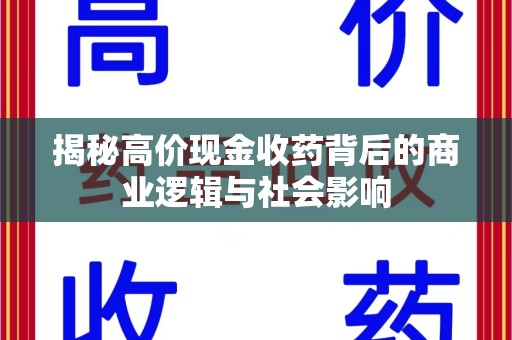 全国揭秘高价现金收药背后的商业逻辑与社会影响