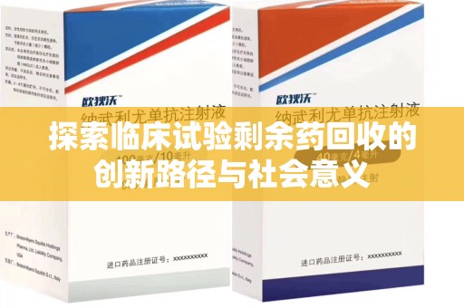 全国探索临床试验剩余药回收的创新路径与社会意义