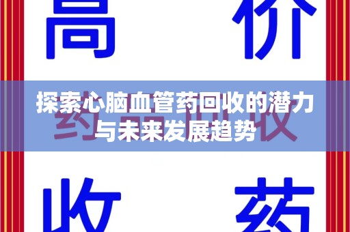 全国探索心脑血管药回收的潜力与未来发展趋势