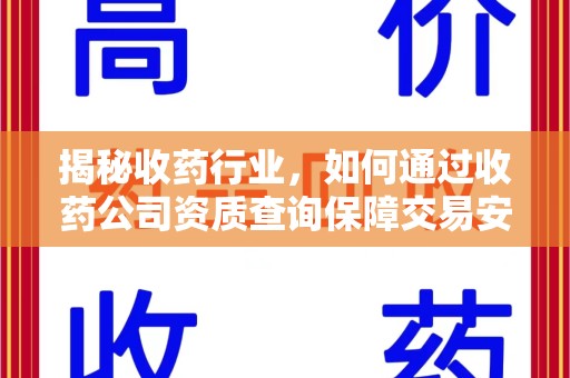 全国揭秘收药行业，如何通过收药公司资质查询保障交易安全