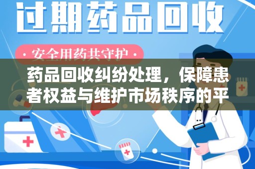 全国药品回收纠纷处理，保障患者权益与维护市场秩序的平衡之道