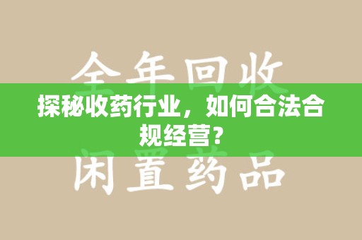 全国探秘收药行业，如何合法合规经营？