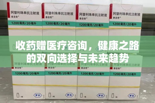全国收药赠医疗咨询，健康之路的双向选择与未来趋势