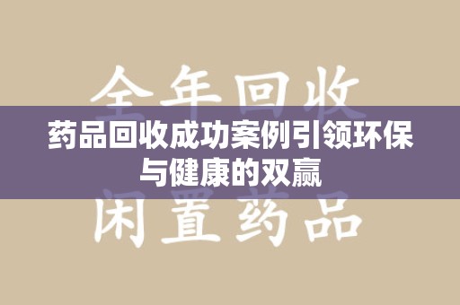 全国药品回收成功案例引领环保与健康的双赢