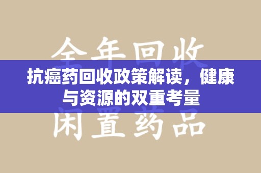 全国抗癌药回收政策解读，健康与资源的双重考量