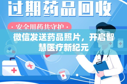 全国微信发送药品照片，开启智慧医疗新纪元